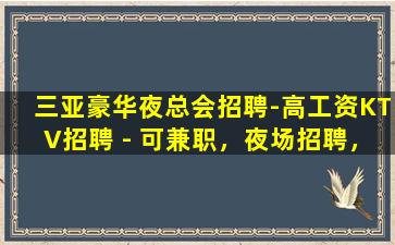 三亚豪华夜总会招聘-高工资KTV招聘 - 可兼职，夜场招聘，